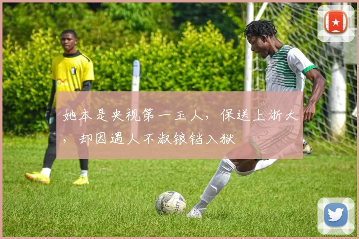 她本是央视第一玉人，保送上浙大，却因遇人不淑锒铛入狱