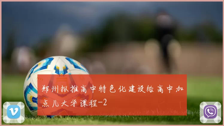 郑州拟推高中特色化建设给高中加点儿大学课程