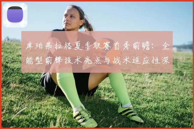 库珀弗拉格夏季联赛首秀前瞻：全能型前锋技术亮点与战术适应性深度分析