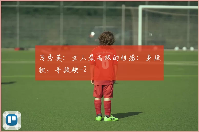 马秀英：女人最高级的性感：身段软，手段硬