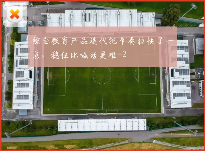 综合教育产品迭代把节奏拉快了一点，稳住比喊话更难