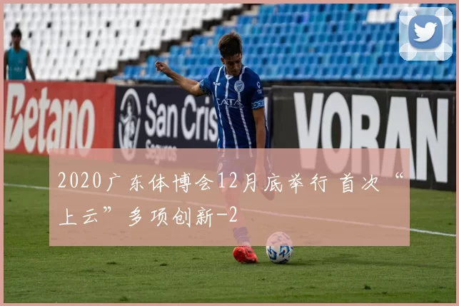 2020广东体博会12月底举行 首次“上云”多项创新