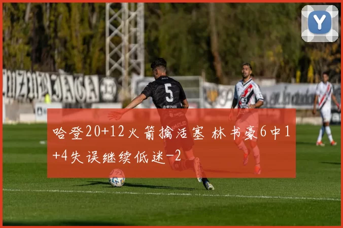哈登20+12火箭擒活塞 林书豪6中1+4失误继续低迷