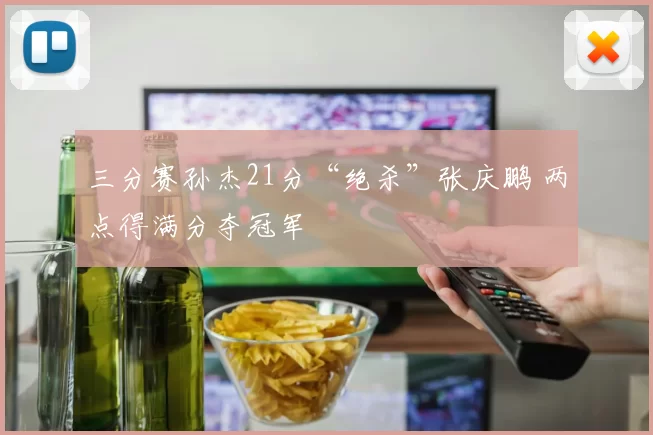 三分赛孙杰21分“绝杀”张庆鹏 两点得满分夺冠军