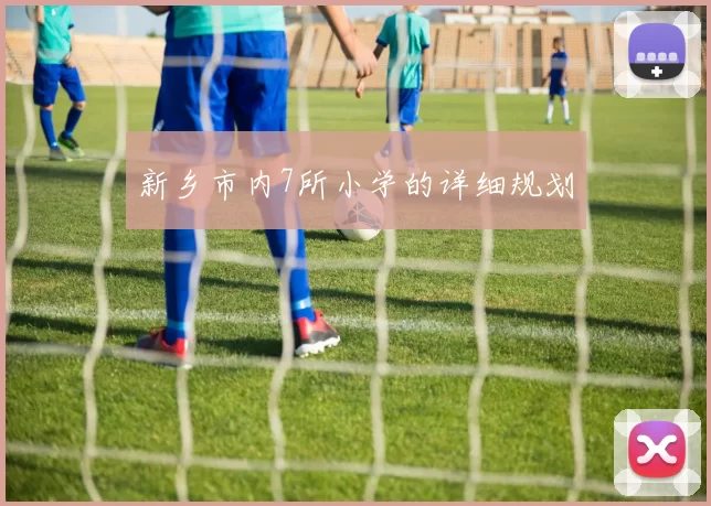 新乡市内7所小学的详细规划